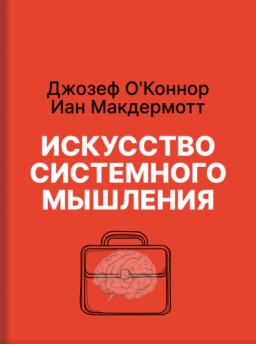 Искусство системного мышления. Необходимые знания о системах и творческом подходе к решению проблем Джозеф О'Коннор Иан Макдермотт Joseph O’Connor, Ian McDermott The Art of Systems Thinking: Essential Skills for Creativity and Problem Solving Joseph O’Con