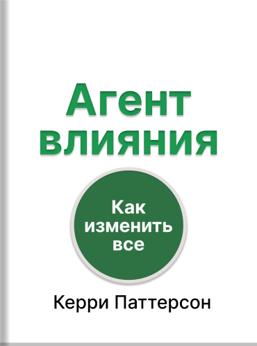 Агент влияния. Как изменить все что угодно Керри Паттерсон Джозеф Гренни Дэвид Максфилд Рон Макмиллан Эл Свитцлер Kerry Patterson, Joseph Grenny, David Maxfield, Ron McMillan, Al Switzler Influencer: The Power to Change Anything Kerry Patterson, Joseph Gr