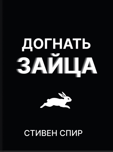 Догнать зайца. Как лидеры рынка выигрывают в конкурентной борьбе и как великие компании могут их настичь Стивен Спир Steven J. Spear Chasing the Rabbit: How Market Leaders Outdistance the Competition and How Great Companies Can Catch Up and Win Steven J.