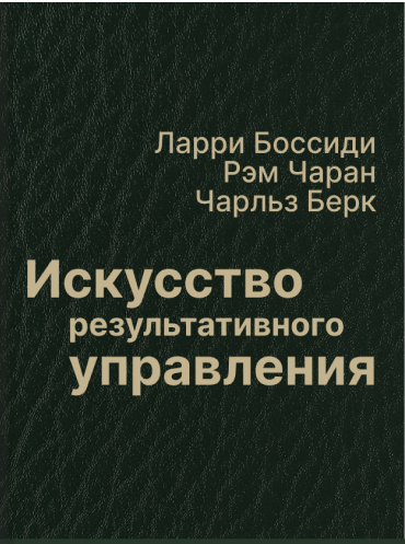 Искусство результативного управления Ларри Боссиди Рэм Чаран Чарльз Берк Larry Bossidy, Ram Charan, Charles Burck Execution: The Discipline of Getting Things Done Larry Bossidy, Ram Charan, Charles Burck