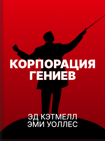 Корпорация гениев. Как управлять командой творческих людей Эд Кэтмелл Эми Уоллес Ed Catmull, Amy Wallace Creativity, Inc.: Overcoming the Unseen Forces That Stand in the Way of True Inspiration Ed Catmull, Amy Wallace