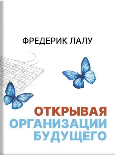 Открывая организации будущего Фредерик Лалу Frederic Laloux Reinventing organizations Frederic Laloux