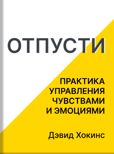 Отпусти. Практика управления чувствами и эмоциями Дэвид Хокинс David R. Hawkins Letting Go: The Pathway of Surrender David R. Hawkins
