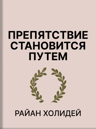 Препятствие становится путем. Как превратить испытания в триумф Райан Холидей Ryan Holiday The Obstacle Is the Way: The Timeless Art of Turning Trials into Triumph Ryan Holiday