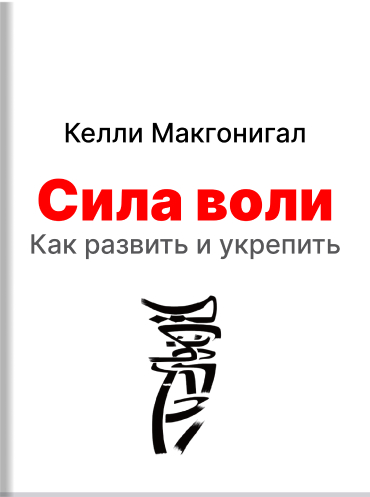 Сила воли. Как развить и укрепить Келли Макгонигал Kelly McGonigal The Willpower Instinct. How Self-Control Works, Why It Matters, and What You Can Do To Get More of It Kelly McGonigal