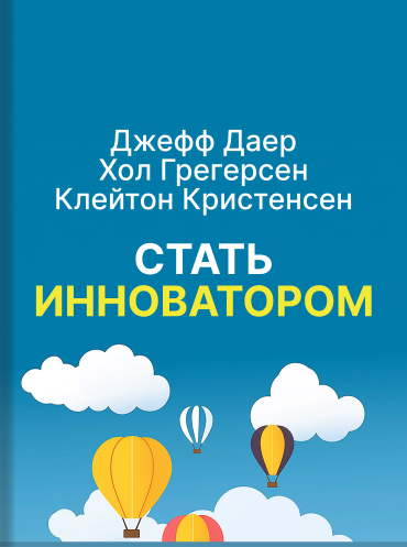 Стать инноватором. 5 привычек лидеров, меняющих мир Джефф Дайер Хол Грегерсен Клейтон Кристенсен Jeff Dyer, Hal Gregersen, Clayton M. Christensen The Innovator's DNA: Mastering the Five Skills of Disruptive Innovators Jeff Dyer, Hal Gregersen, Clayton M.