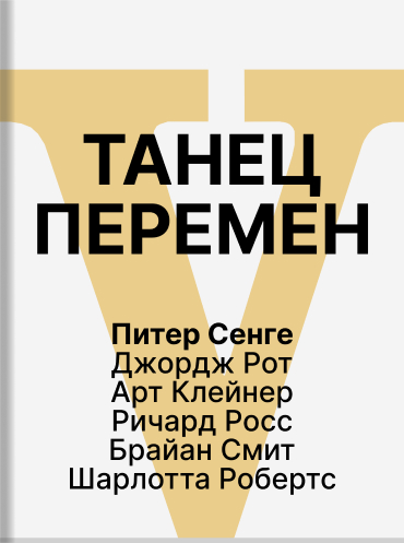 Танец перемен: новые проблемы самообучающихся организаций Питер Сенге Джордж Рот Арт Клейнер Ричард Росс Брайан Смит Шарлотта Робертс Peter Senge, George Roth, Art Kleiner, Richard Ross, Bryan Smith, Charlotte Roberts The Dance of Change: The challenges t