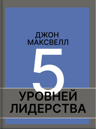 5 уровней лидерства Джон Максвелл John Maxwell 5 Levels of Leadership: Proven Steps to Maximize Your Potential John Maxwell
