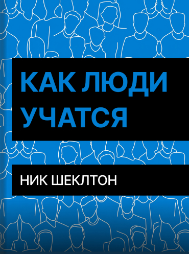 Как люди учатся. Проектирование образования и тренингов, повышающих результативность Ник Шеклтон-Джонс Nick Shackleton-Jones How People Learn: Designing Education and Training that Works to Improve Performance Nick Shackleton-Jones