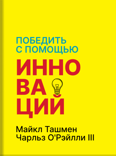 Победить с помощью инноваций. Практическое руководство по изменению и обновлению организации Чарльз О'Рэйлли III Майкл Ташмен Charles A. O'Reilly III, Michael L. Tushman Winning Through Innovation: A Practical Guide to Leading Organizational Change and Re