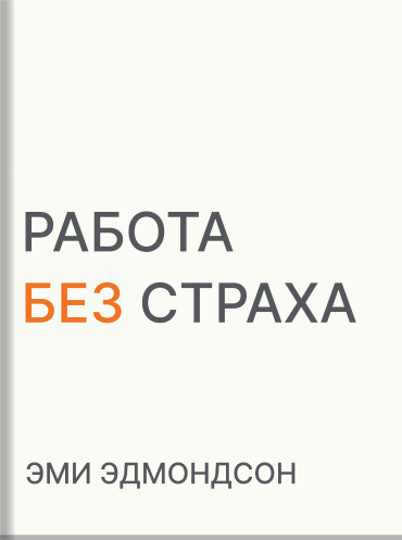 Работа без страха. Как создать в компании психологически безопасную среду для максимальной командной эффективности Эми Эдмондсон Amy C. Edmondson The Fearless Organization: Creating Psychological Safety in the Workplace for Learning, Innovation, and Growt