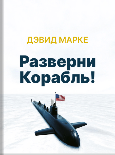 Разверни корабль! Правдивая история о превращении подчиненных в лидеров Дэвид Марке L. David Marquet Turn the Ship Around!: A True Story of Turning Followers into Leaders L. David Marquet