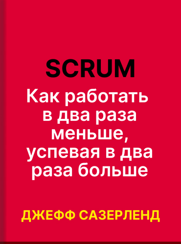 Scrum: как работать в два раза меньше, успевая в два раза больше Джефф Сазерленд Jeff Sutherland Scrum: The Art of Doing Twice The Work in Half the Time Jeff Sutherland