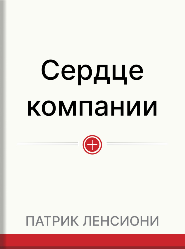Сердце компании. Почему организационная культура значит больше, чем стратегия или финансы Патрик Ленсиони Lencioni Patrick The Advantage: Why Organizational Health Trumps Everything Else In Business Lencioni Patrick