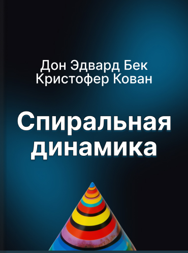 Спиральная динамика. Управляя ценностями, лидерством и изменениями в XXI веке Дон Бек Кристофер Кован Don Beck, Christopher Cowan Spiral Dynamics: Mastering Values, Leadership, and Change Don Beck, Christopher Cowan