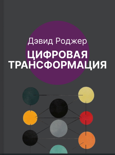 Цифровая трансформация. Практическое пособие Дэвид Роджерс David F. Rogers The Digital Transformation Playbook: Rethink Your Business for the Digital Age David F. Rogers
