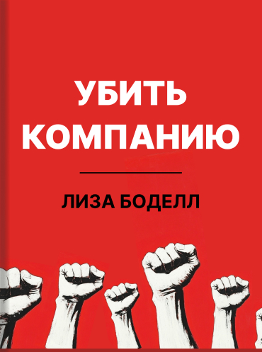 Убить компанию. Как покончить со статусом-кво и начать инновационную революцию Лиза Боделл Lisa Bodell Kill the Company: End the Status Quo, Start an Innovation Revolution Lisa Bodell