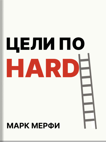 Цели по HARD. Как прийти туда, куда вы хотите Марк Мерфи Mark Murphy Hard Goals: The Secret to Getting from Where You Are to Where You Want to Be Mark Murphy