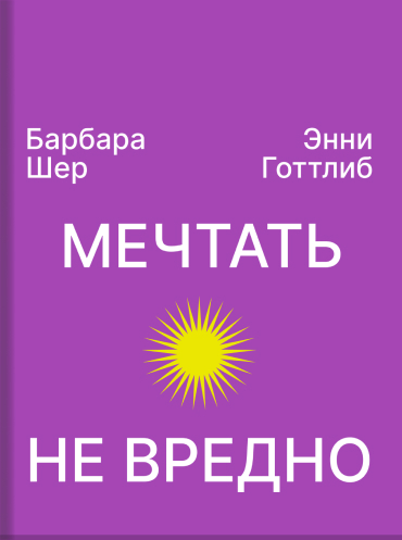 Мечтать не вредно. Как получить то, чего действительно хочешь Барбара Шер Энни Готтлиб Barbara Sher, Annie Gottlieb Wishcraft Barbara Sher, Annie Gottlieb