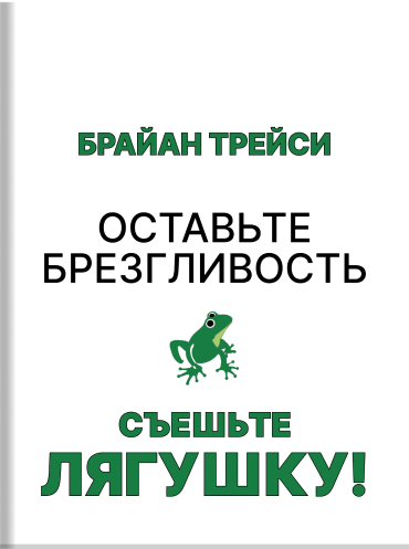 Оставьте брезгливость, съешьте лягушку! 21 действенный принцип эффективного труда Брайан Трейси Brian Tracy Eat That Frog! 21 Great Ways to Stop Procrastinating and Get More Done in Less Time Brian Tracy