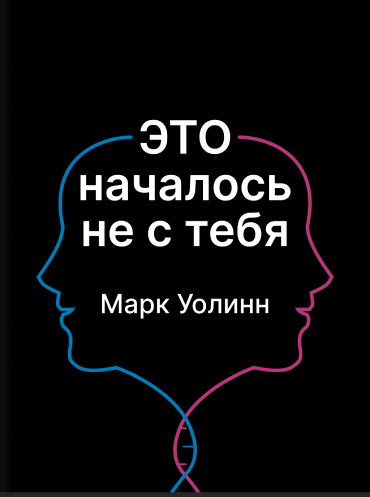 Это началось не с тебя. Как мы наследуем негативные сценарии нашей семьи и как остановить их влияние Марк Уолинн Mark Wolynn It Didn’t Start with You: How Inherited Family Trauma Shapes Who We Are and How to End the Cycle Mark Wolynn
