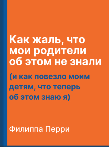 Как жаль, что мои родители об этом не знали (и как повезло моим детям, что теперь об этом знаю я) Филиппа Перри Philippa Perry The Book You Wish Your Parents Had Read: (And Your Children Will Be Glad That You Did) Philippa Perry