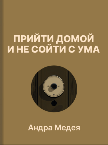 Прийти домой и не сойти с ума. Как ладить с близкими, даже если они вас бесят Андра Медея Andra Medea Going Home Without Going Crazy. How to Get Along with Your Parents and Family (Even When They Push Your Buttons) Andra Medea
