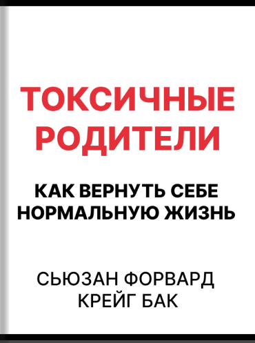 Токсичные родители. Как вернуть себе нормальную жизнь Сьюзан Форвард Крейг Бак Susan Forward, Craig Buck Toxic Parents: Overcoming Their Hurtful Legacy and Reclaiming Your Life Susan Forward, Craig Buck