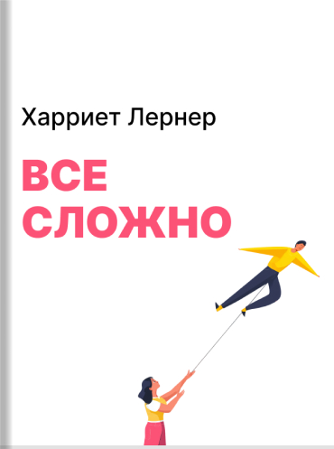 Все сложно. Как спасти отношения, если вы рассержены, обижены или в отчаянии Харриет Лернер Harriet Lerner The Dance of Connection: How to Talk to Someone When You’re Mad, Hurt, Scared, Frustrated, Insulted, Betrayed, or Desperate Harriet Lerner